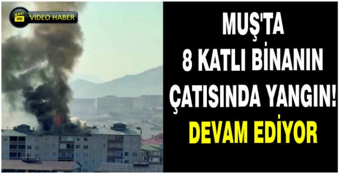Muş’ta 8 katlı binanın çatısında yangın!Devam ediyor