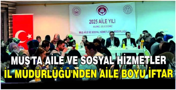 Muş’ta Aile ve Sosyal Hizmetler İl Müdürlüğü’nden aile boyu iftar