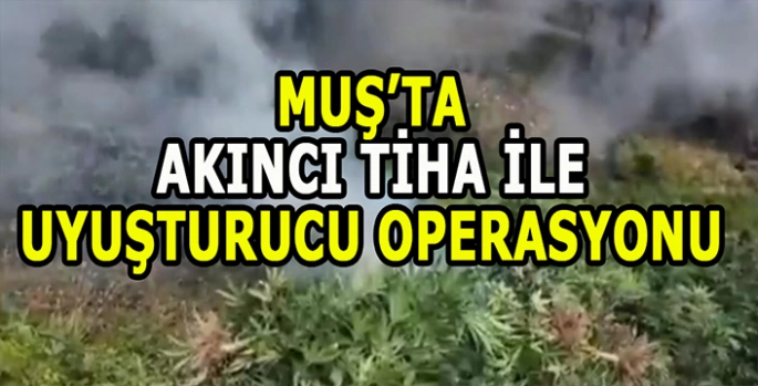 Muş’ta AKINCI TİHA ile uyuşturucu operasyonu!