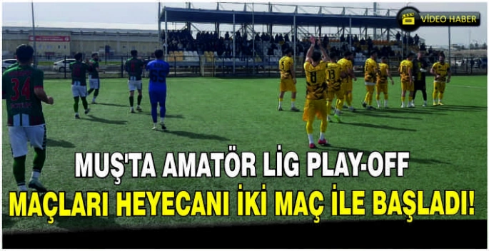 Muş’ta Amatör Lig Play-Off maçları heyecanı iki maç ile başladı!