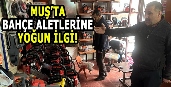Muş’ta bahçe işleri hız kazandı: Elektrikli aletlere yoğun ilgi
