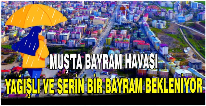 Muş'ta Bayram havası: Yağışlı ve serin bir bayram bekleniyor