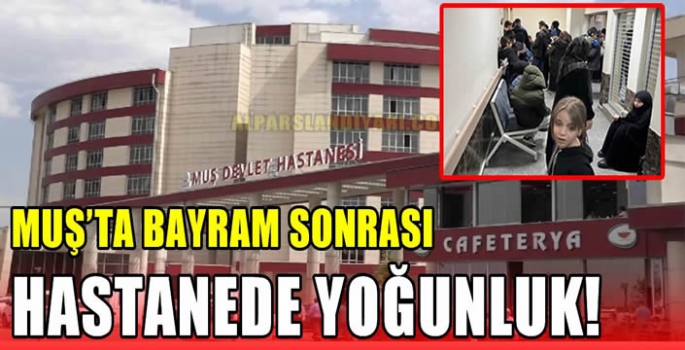 Muş’ta bayram sonrası hastanede yoğunluk!