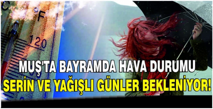 Muş'ta Bayramda hava durumu: serin ve yağışlı günler bekleniyor