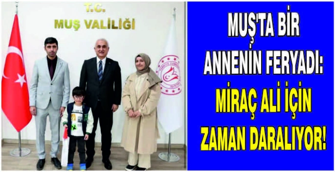 Muş’ta bir annenin feryadı: Miraç Ali için zaman daralıyor