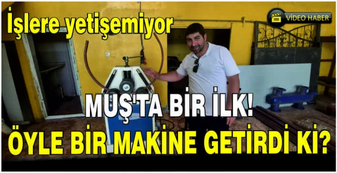Muş’ta bir ilk! Öyle bir makine getirdi ki? İşlere yetişemiyor