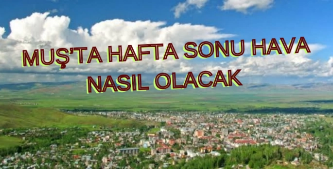 Muş'ta bu hafta sonu hava durumu