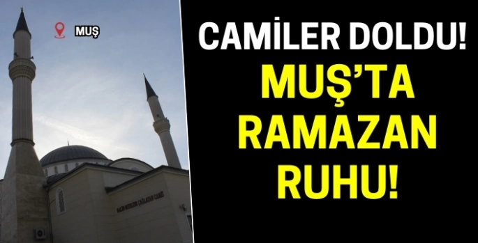 Muş'ta camiler doldu taştı: Ramazan kültürünün en güzel örneği oldu!