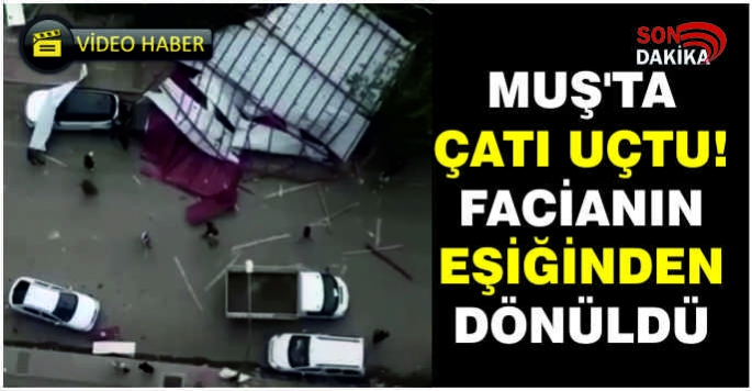  Muş'ta çatı uçtu! Facianın eşiğinden dönüldü