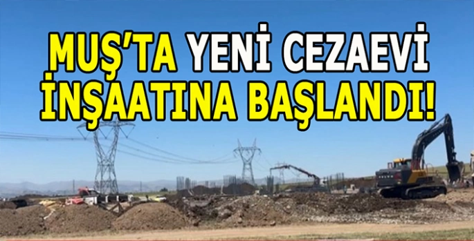 Muş’ta cezaevi inşaatı başladı: Yaklaşık 1000 kişilik olacak!