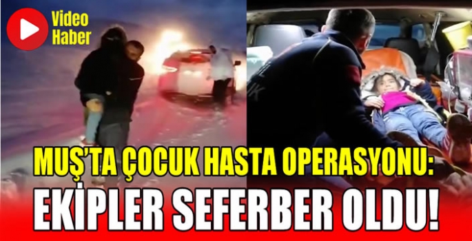 Muş’ta çocuk hasta operasyonu: Ekipler seferber oldu!