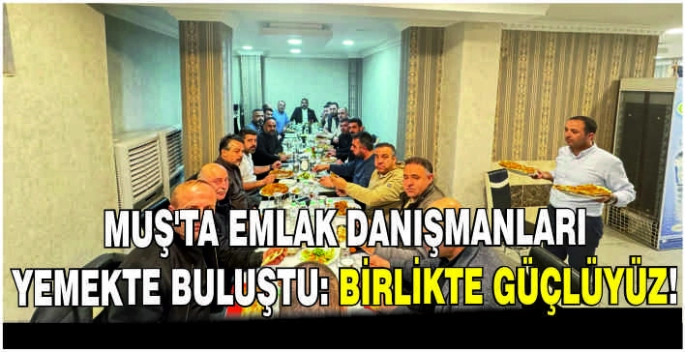 Muş’ta emlak danışmanları yemekte buluştu: Birlikte Güçlüyüz!