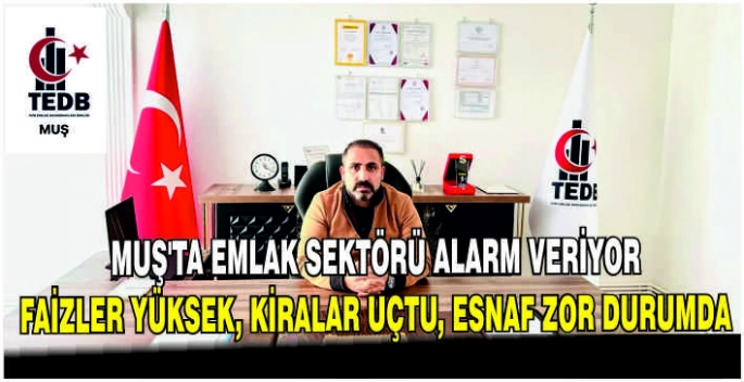 Muş’ta emlak sektörü alarm veriyor: Faizler yüksek, kiralar uçtu, esnaf zor durumda