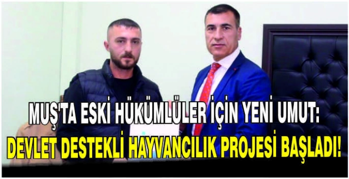 Muş’ta eski hükümlüler için yeni umut: Devlet destekli hayvancılık projesi başladı!