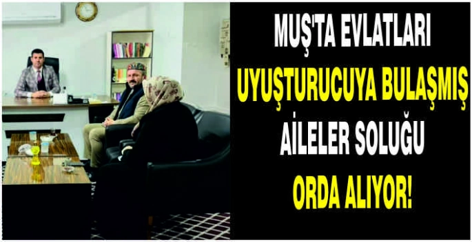  Muş’ta evlatları uyuşturucuya bulaşmış aileler soluğu orda alıyor!