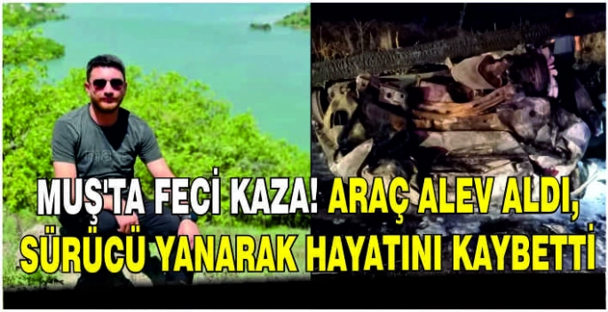 Muş’ta feci kaza! Araç alev aldı, sürücü yanarak hayatını kaybetti