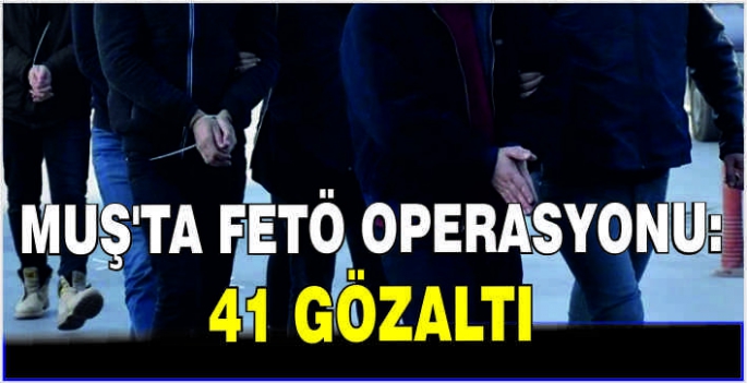 Muş’ta FETÖ operasyonu: 41 gözaltı