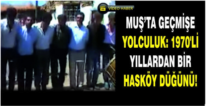 Muş’ta geçmişe yolculuk: 1970'li yıllardan bir Hasköy düğünü!