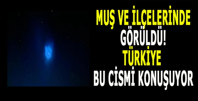 Muş’ta gökyüzünde gizemli cisim! Türkiye bu olayı konuşuyor