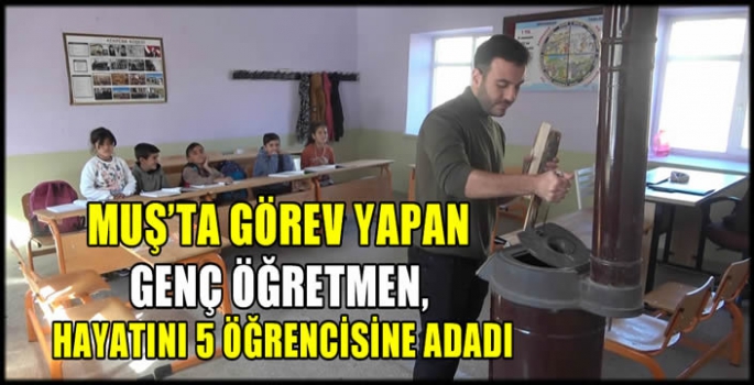 Muş’ta görev yapan genç öğretmen, hayatını 5 öğrencisine adadı