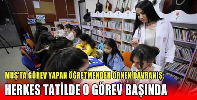 Muş’ta görev yapan öğretmenden örnek davranış: Herkes tatilde o görev başında…