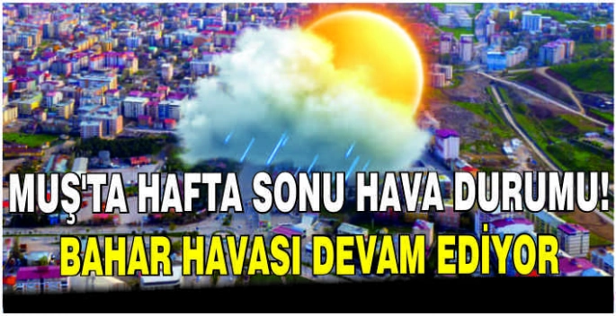 Muş'ta hafta sonu hava durumu: Bahar havası devam ediyor