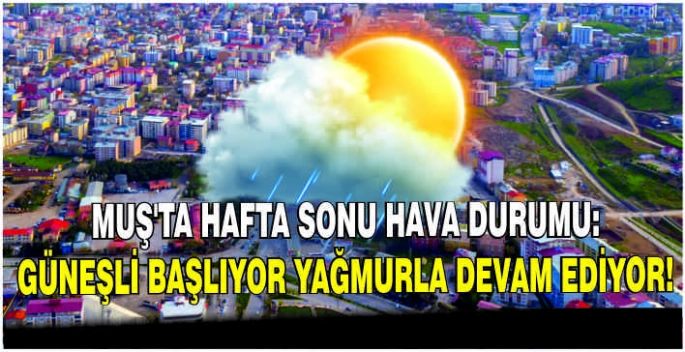 Muş’ta hafta sonu hava durumu: Güneşli başlıyor yağmurla devam ediyor!