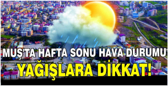 Muş'ta hafta sonu hava durumu: Yağışlara dikkat!