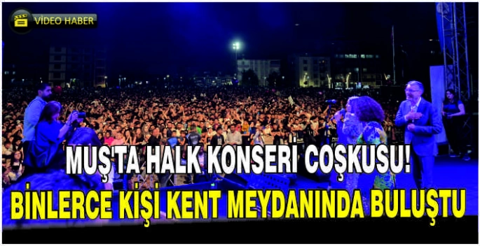 Muş’ta halk konseri coşkusu! Binlerce kişi kent meydanında buluştu