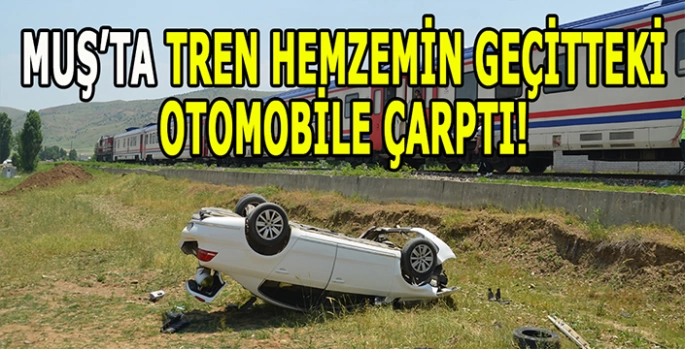 Muş'ta hemzemin geçitte kaza: Tren otomobile çarptı!