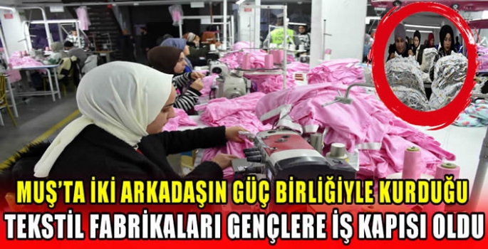 Muş’ta İki arkadaşın güç birliğiyle kurduğu tekstil fabrikaları gençlere iş kapısı oldu