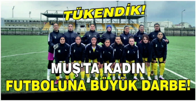 Muş’ta kadın futboluna büyük darbe: Yağmur Spor veda etti