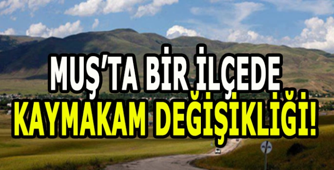 Muş’ta Kaymakam değişikliği: Varto Kaymakamı değişti!