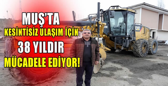 Muş’ta kesintisiz ulaşım için 38 yıldır mücadele ediyor!