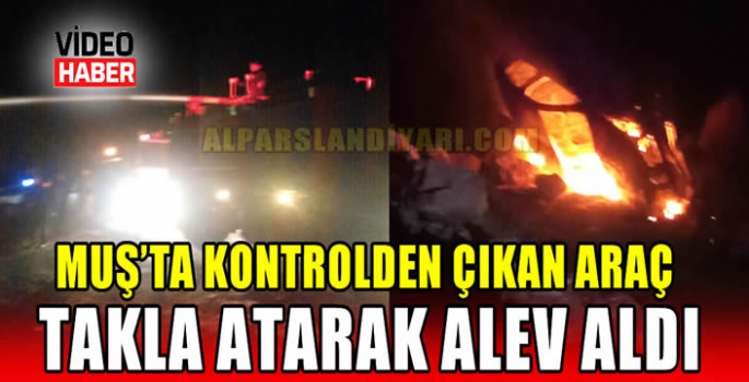 Muş’ta kontrolden çıkan araç takla atarak alev aldı