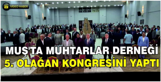 Muş’ta Muhtarlar Derneği 5. Olağan Kongresini yaptı