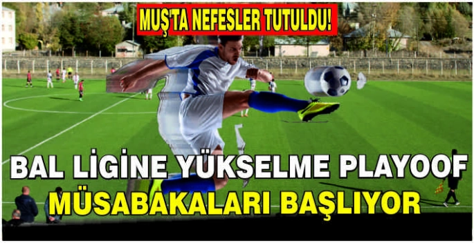 Muş’ta nefesler tutuldu: Bal Ligine Yükselme Playoof müsabakaları başlıyor