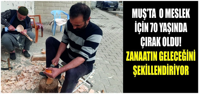 Muş'ta  o meslek için 70 yaşında çırak oldu! Zanaatın geleceğini şekillendiriyor