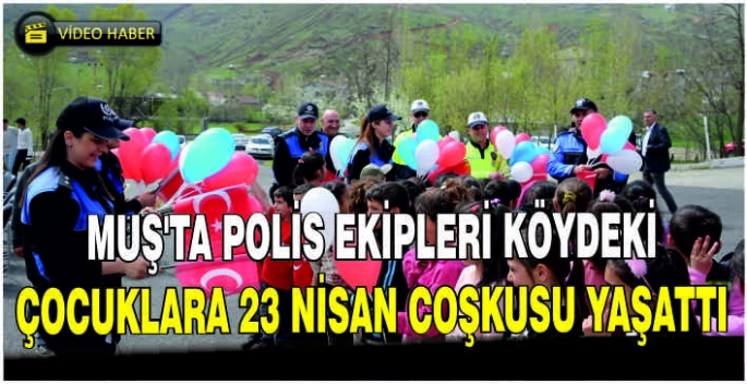 Muş'ta polis ekipleri köydeki çocuklara 23 Nisan coşkusu yaşattı