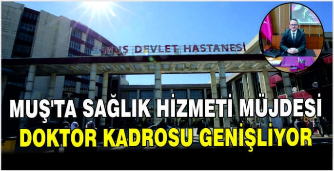 Muş’ta sağlık hizmeti müjdesi: Doktor kadrosu genişliyor