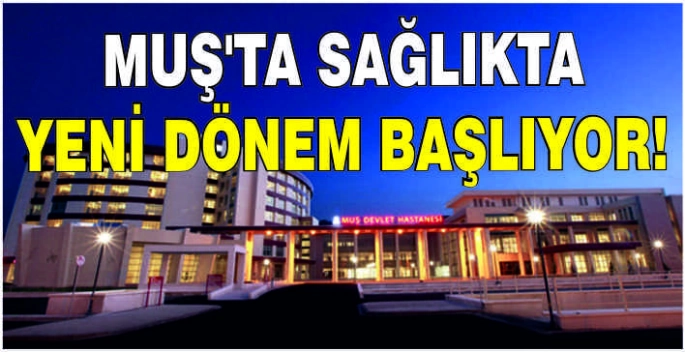 Muş’ta sağlıkta yeni dönem başlıyor!
