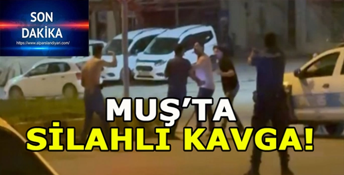 Muş’ta silahlı kavga! Polis müdahale etti