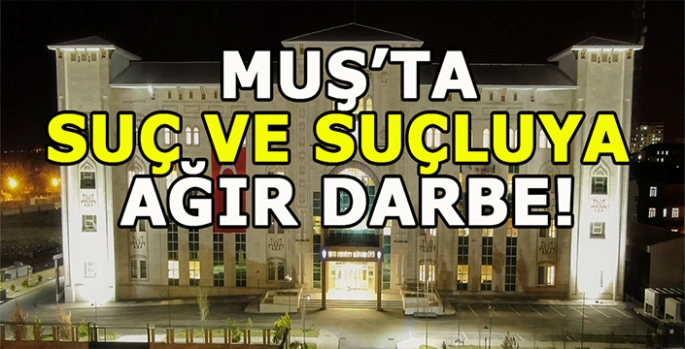 Muş’ta suçlulara geçit yok: çok sayıda suç unsuru ele geçirildi