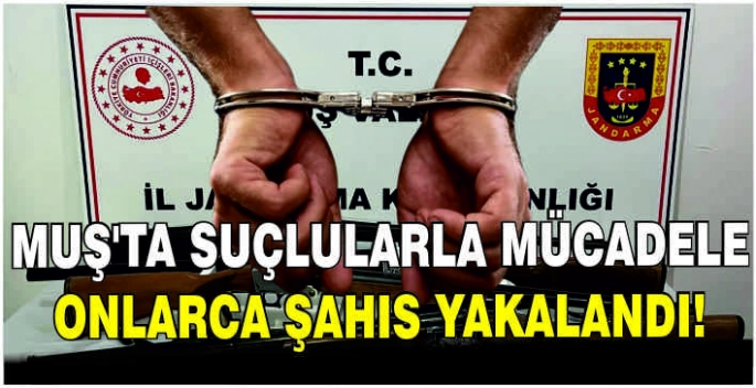 Muş’ta suçlularla mücadele: Onlarca şahıs yakalandı!