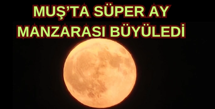Muş’ta Süper Ay manzarası büyüledi