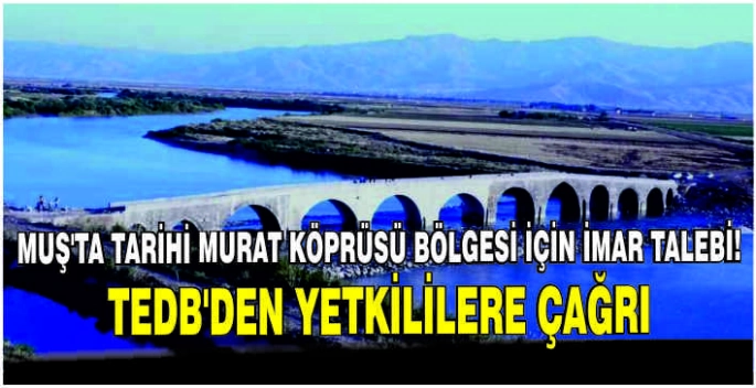 Muş’ta Tarihi Murat Köprüsü bölgesi için imar talebi! TEDB’den yetkililere çağrı