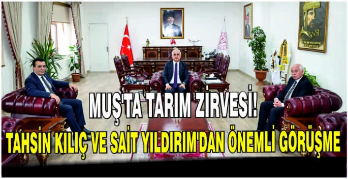 Muş’ta tarım zirvesi! Tahsin Kılıç ve Sait Yıldırım’dan önemli görüşme