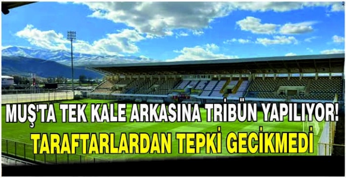 Muş’ta tek kale arkasına tribün yapılıyor! Taraftarlardan tepki gecikmedi