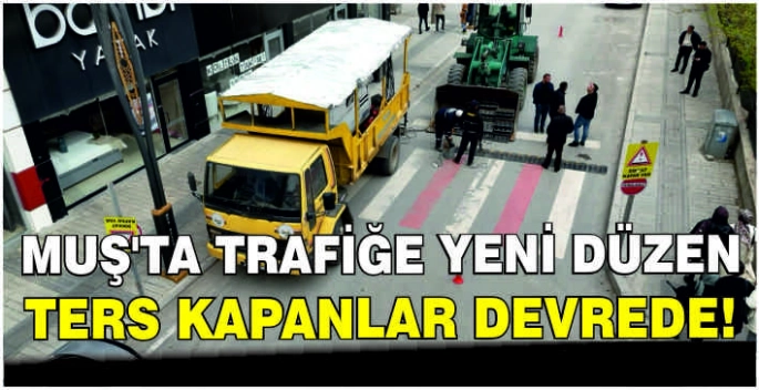 Muş’ta trafiğe yeni düzen: Ters kapanlar devrede!
