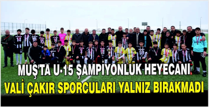 Muş’ta U-15 şampiyonluk heyecanı: Vali Çakır sporcuları yalnız bırakmadı
